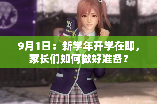 9月1日：新学年开学在即，家长们如何做好准备？