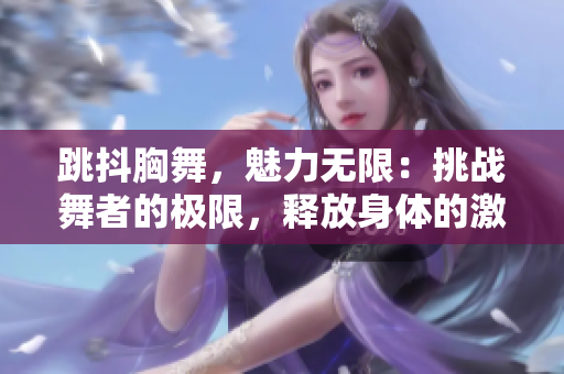 跳抖胸舞，魅力无限：挑战舞者的极限，释放身体的激情