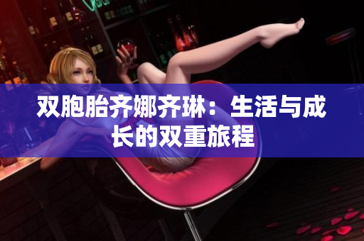 双胞胎齐娜齐琳：生活与成长的双重旅程