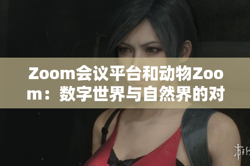 Zoom会议平台和动物Zoom：数字世界与自然界的对比