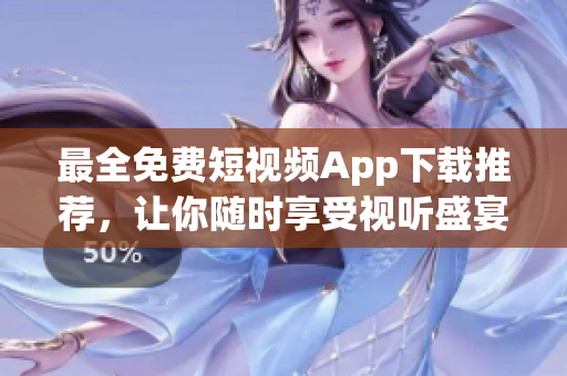 最全免费短视频App下载推荐，让你随时享受视听盛宴