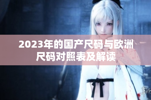 2023年的国产尺码与欧洲尺码对照表及解读