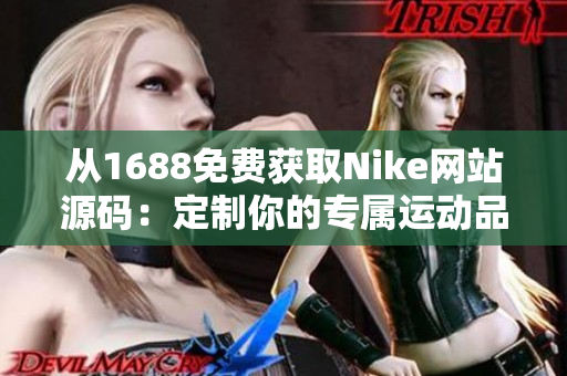 从1688免费获取Nike网站源码：定制你的专属运动品牌网站