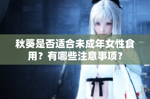 秋葵是否适合未成年女性食用？有哪些注意事项？