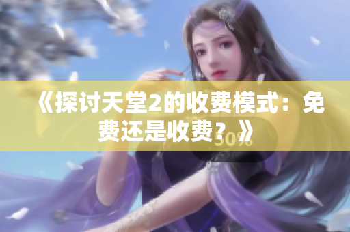 《探讨天堂2的收费模式：免费还是收费？》