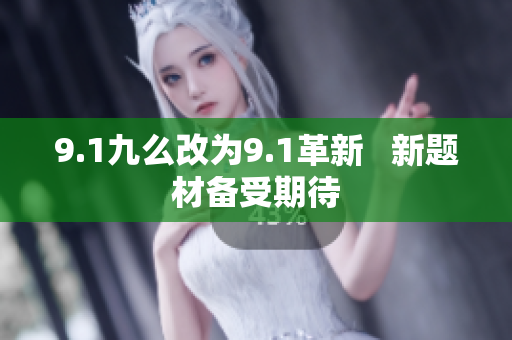 9.1九么改为9.1革新   新题材备受期待