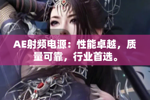 AE射频电源：性能卓越，质量可靠，行业首选。