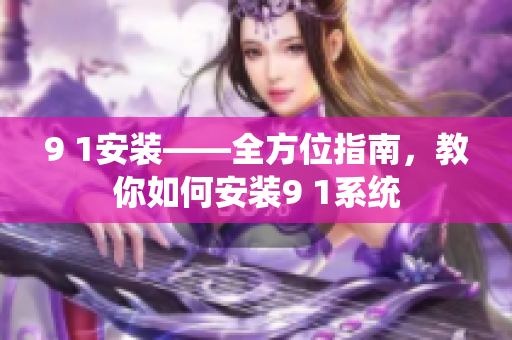 9 1安装——全方位指南，教你如何安装9 1系统