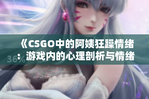 《CSGO中的阿姨狂躁情绪：游戏内的心理剖析与情绪管理建议》