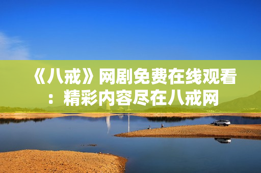 《八戒》网剧免费在线观看：精彩内容尽在八戒网
