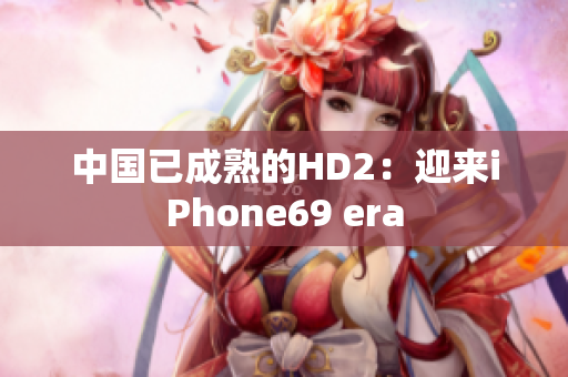 中国已成熟的HD2：迎来iPhone69 era