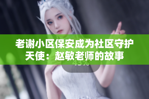 老谢小区保安成为社区守护天使：赵敏老师的故事