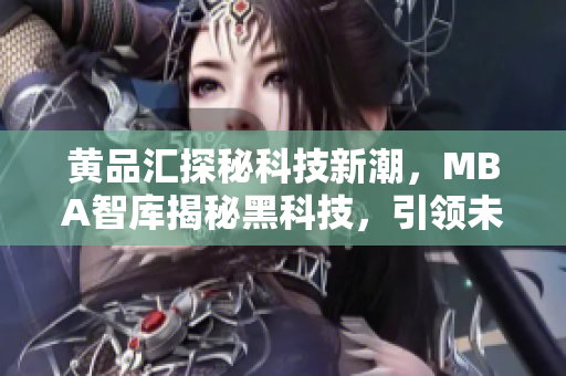 黄品汇探秘科技新潮，MBA智库揭秘黑科技，引领未来商业趋势