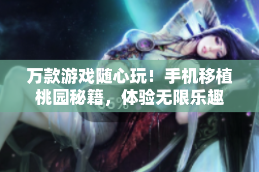 万款游戏随心玩！手机移植桃园秘籍，体验无限乐趣