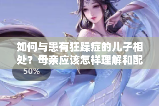 如何与患有狂躁症的儿子相处？母亲应该怎样理解和配合