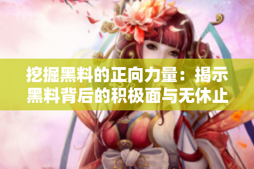 挖掘黑料的正向力量：揭示黑料背后的积极面与无休止的挖掘
