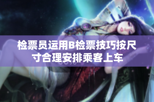 检票员运用B检票技巧按尺寸合理安排乘客上车