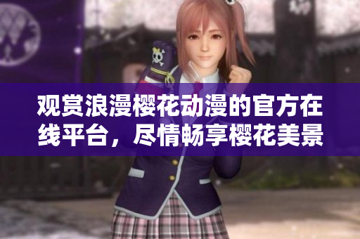 观赏浪漫樱花动漫的官方在线平台，尽情畅享樱花美景
