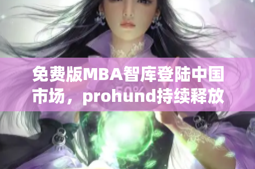 免费版MBA智库登陆中国市场，prohund持续释放创新力