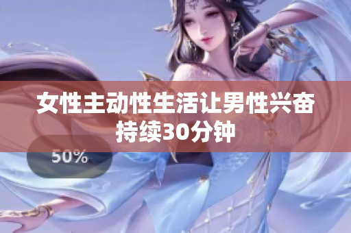 女性主动性生活让男性兴奋持续30分钟