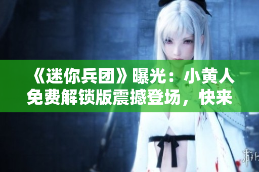 《迷你兵团》曝光：小黄人免费解锁版震撼登场，快来体验未知的乐趣！