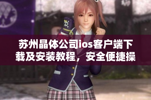 苏州晶体公司ios客户端下载及安装教程，安全便捷操作指南