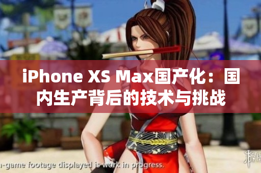 iPhone XS Max国产化：国内生产背后的技术与挑战