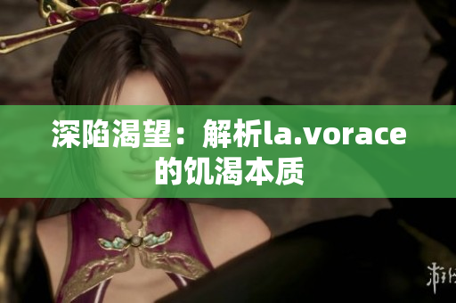 深陷渴望：解析la.vorace的饥渴本质