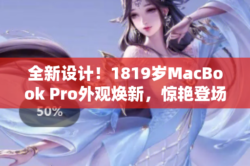 全新设计！1819岁MacBook Pro外观焕新，惊艳登场