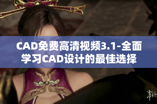 CAD免费高清视频3.1-全面学习CAD设计的最佳选择