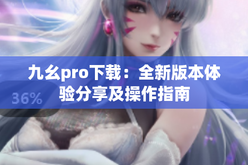 九幺pro下载：全新版本体验分享及操作指南