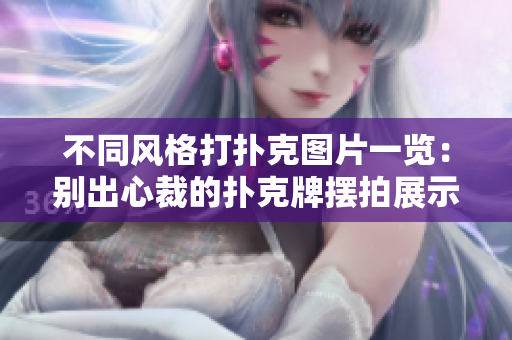 不同风格打扑克图片一览：别出心裁的扑克牌摆拍展示