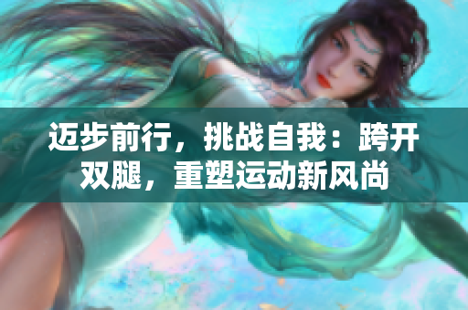 迈步前行，挑战自我：跨开双腿，重塑运动新风尚