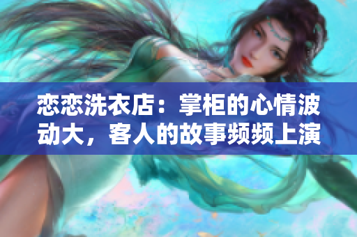 恋恋洗衣店：掌柜的心情波动大，客人的故事频频上演