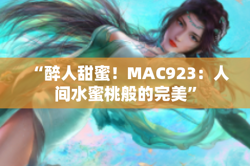 “醉人甜蜜！MAC923：人间水蜜桃般的完美”