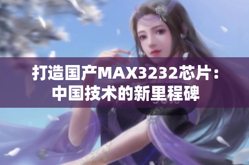 打造国产MAX3232芯片：中国技术的新里程碑