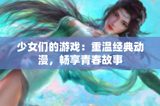 少女们的游戏：重温经典动漫，畅享青春故事