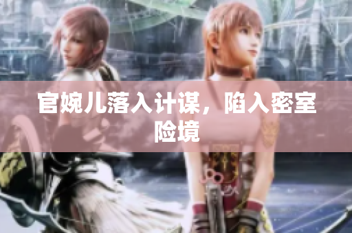官婉儿落入计谋，陷入密室险境