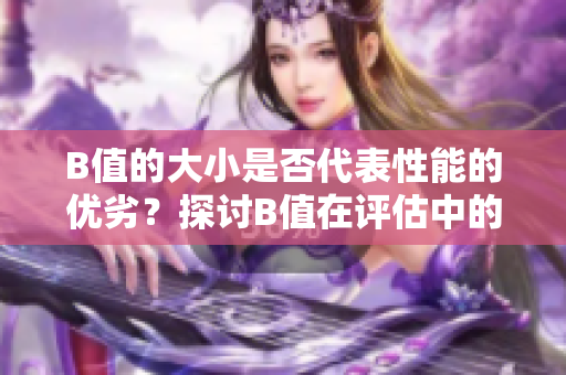 B值的大小是否代表性能的优劣？探讨B值在评估中的合适性和局限性