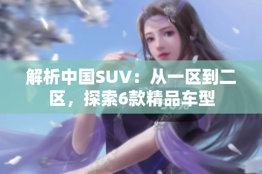 解析中国SUV：从一区到二区，探索6款精品车型