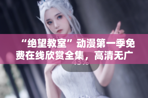 “绝望教室”动漫第一季免费在线欣赏全集，高清无广告观看体验