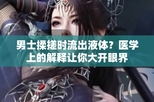 男士揉搓时流出液体？医学上的解释让你大开眼界