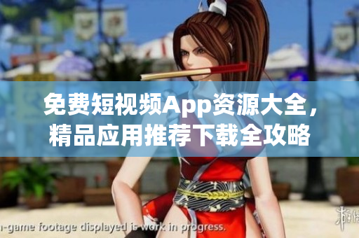 免费短视频App资源大全，精品应用推荐下载全攻略