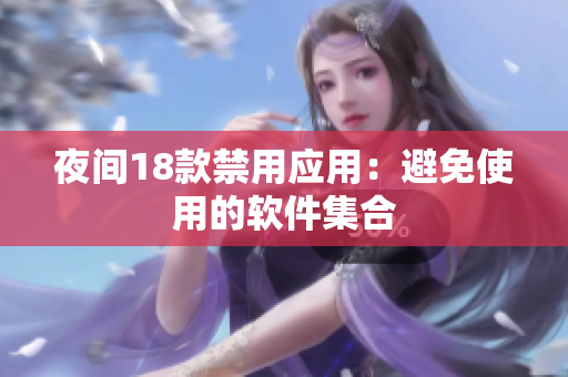 夜间18款禁用应用：避免使用的软件集合
