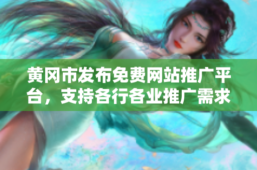 黄冈市发布免费网站推广平台，支持各行各业推广需求