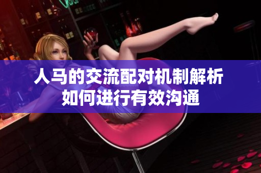 人马的交流配对机制解析 如何进行有效沟通