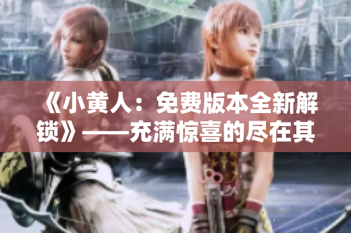 《小黄人：免费版本全新解锁》——充满惊喜的尽在其中