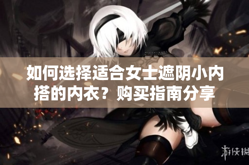 如何选择适合女士遮阴小内搭的内衣？购买指南分享