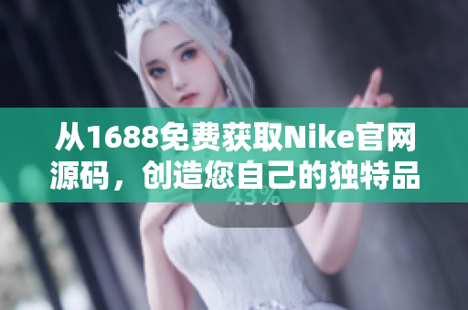 从1688免费获取Nike官网源码，创造您自己的独特品牌体验！立即探索！