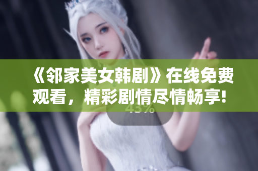 《邻家美女韩剧》在线免费观看，精彩剧情尽情畅享!